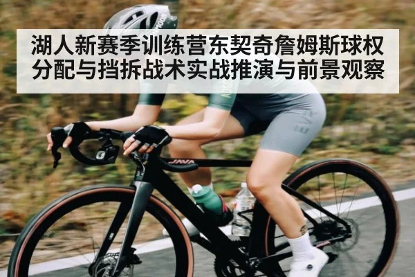 湖人新赛季训练营东契奇詹姆斯球权分配与挡拆战术实战推演与前景观察